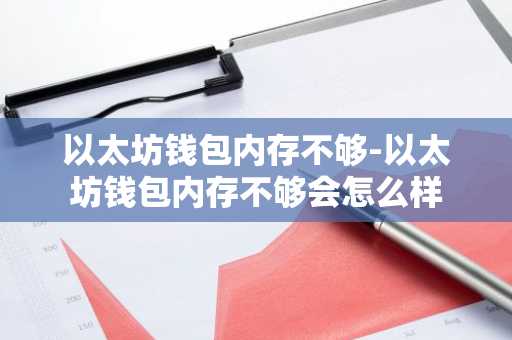 以太坊钱包内存不够-以太坊钱包内存不够会怎么样