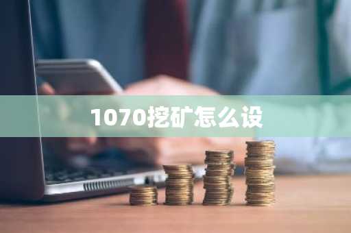 1070挖矿怎么设