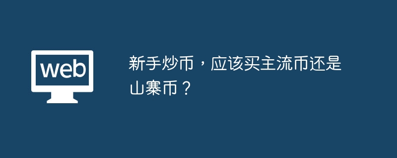 新手炒币，应该买主流币还是山寨币？