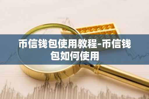 币信钱包使用教程-币信钱包如何使用