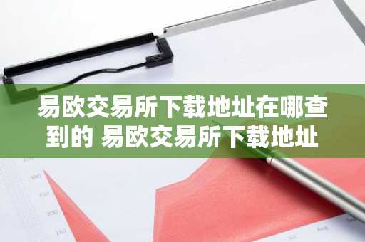 易欧交易所下载地址在哪查到的 易欧交易所下载地址在哪查到的啊