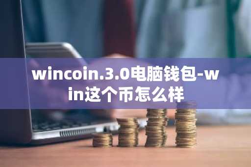 wincoin.3.0电脑钱包-win这个币怎么样