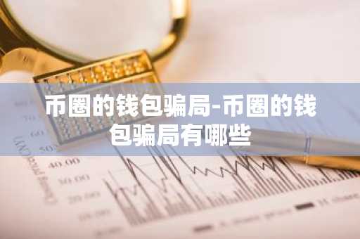 币圈的钱包骗局-币圈的钱包骗局有哪些