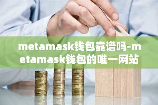 metamask钱包靠谱吗-metamask钱包的唯一网站