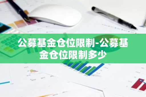 公募基金仓位限制-公募基金仓位限制多少