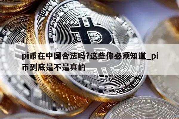 pi币在中国合法吗？这些你必须知道_pi币到底是不是真的