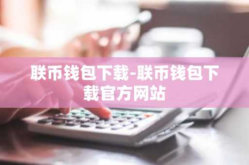 联币钱包下载-联币钱包下载官方网站
