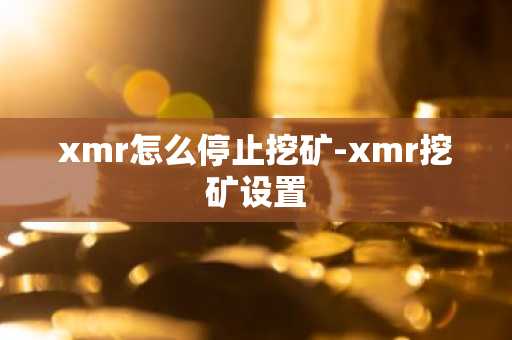 xmr怎么停止挖矿-xmr挖矿设置