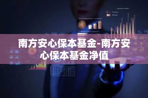 南方安心保本基金-南方安心保本基金净值