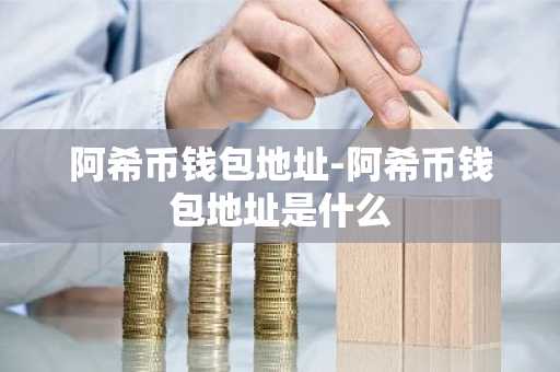 阿希币钱包地址-阿希币钱包地址是什么