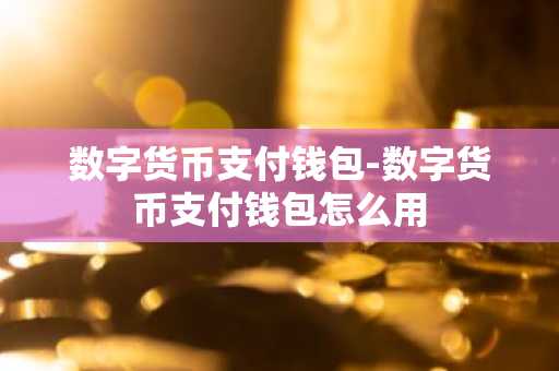 数字货币支付钱包-数字货币支付钱包怎么用