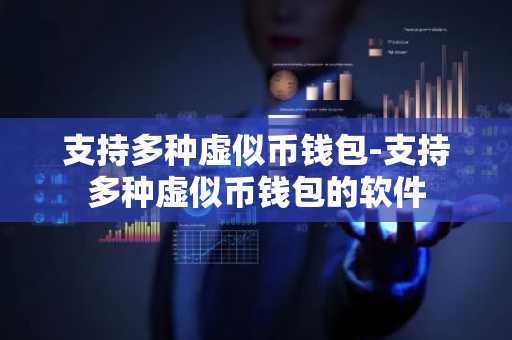 支持多种虚似币钱包-支持多种虚似币钱包的软件