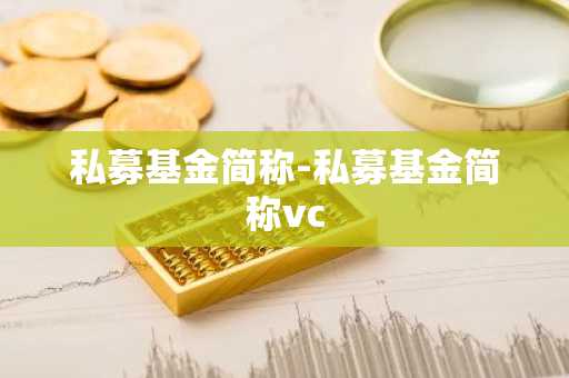 私募基金简称-私募基金简称vc