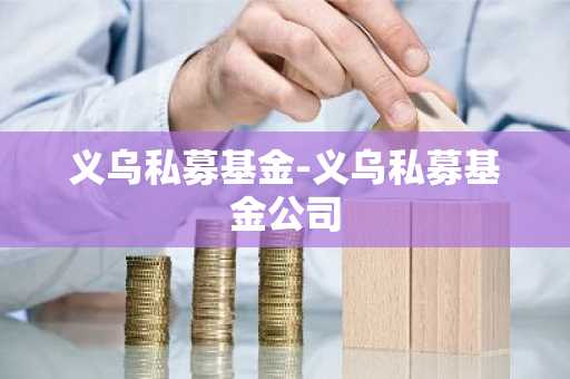 义乌私募基金-义乌私募基金公司