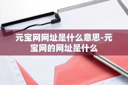 元宝网网址是什么意思-元宝网的网址是什么
