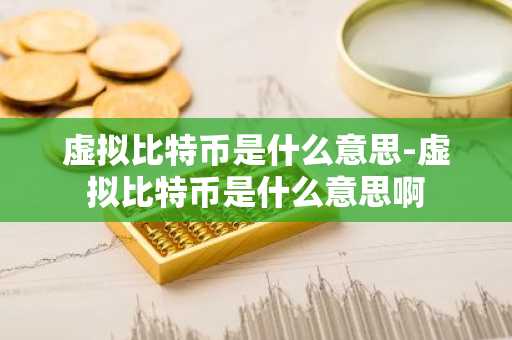 虚拟比特币是什么意思-虚拟比特币是什么意思啊