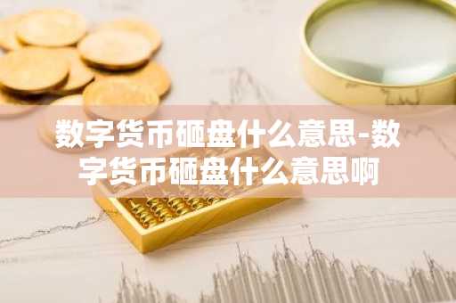 数字货币砸盘什么意思-数字货币砸盘什么意思啊