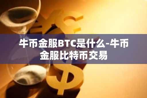 牛币金服BTC是什么-牛币金服比特币交易