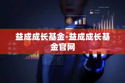 益成成长基金-益成成长基金官网