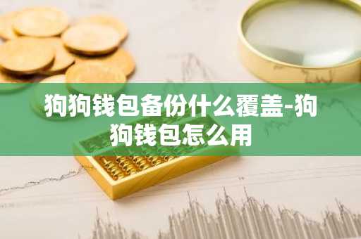 狗狗钱包备份什么覆盖-狗狗钱包怎么用