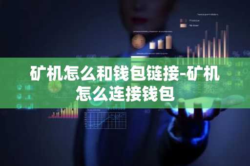 矿机怎么和钱包链接-矿机怎么连接钱包