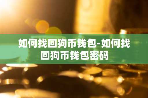 如何找回狗币钱包-如何找回狗币钱包密码