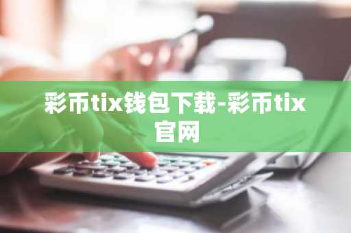 彩币tix钱包下载-彩币tix官网