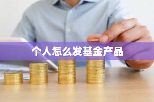 个人怎么发基金产品