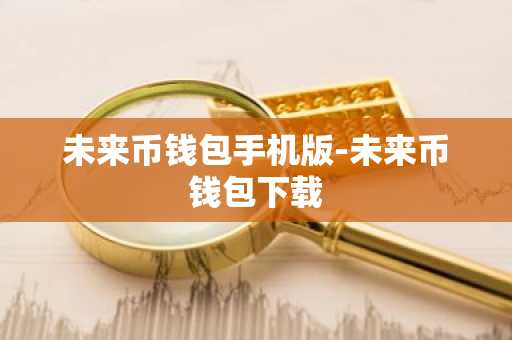 未来币钱包手机版-未来币钱包下载