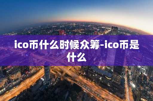 ico币什么时候众筹-ico币是什么