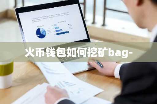 火币钱包如何挖矿bag-