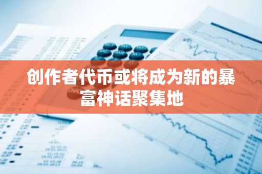 创作者代币或将成为新的暴富神话聚集地