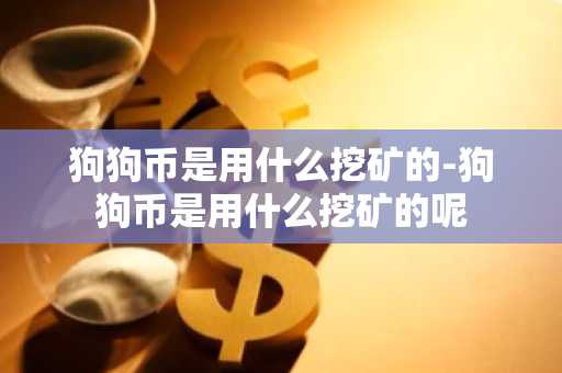 狗狗币是用什么挖矿的-狗狗币是用什么挖矿的呢