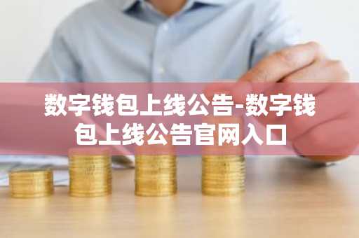 数字钱包上线公告-数字钱包上线公告官网入口