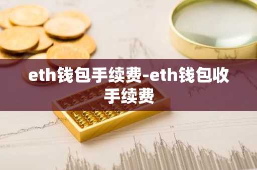 eth钱包手续费-eth钱包收手续费
