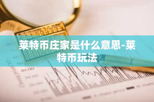 莱特币庄家是什么意思-莱特币玩法