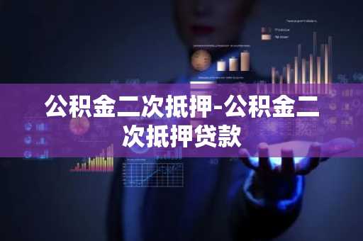 公积金二次抵押-公积金二次抵押贷款