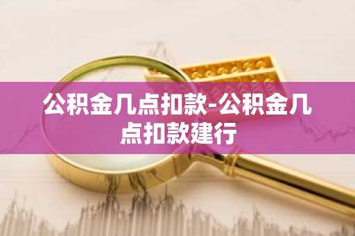 公积金几点扣款-公积金几点扣款建行