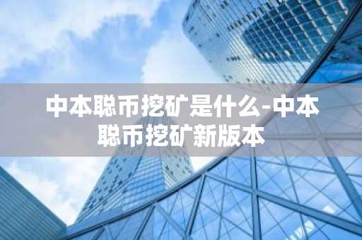 中本聪币挖矿是什么-中本聪币挖矿新版本