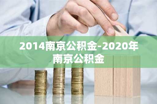 2014南京公积金-2020年南京公积金