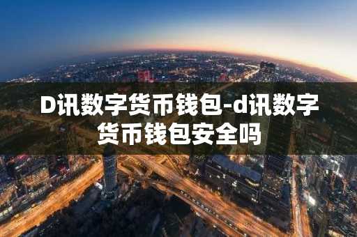 D讯数字货币钱包-d讯数字货币钱包安全吗