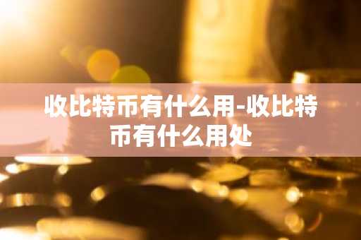 收比特币有什么用-收比特币有什么用处