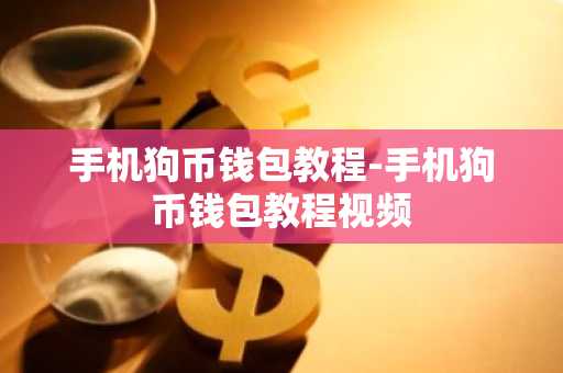 手机狗币钱包教程-手机狗币钱包教程视频