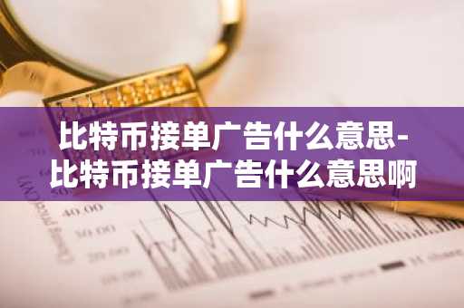 比特币接单广告什么意思-比特币接单广告什么意思啊