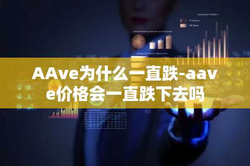 AAve为什么一直跌-aave价格会一直跌下去吗