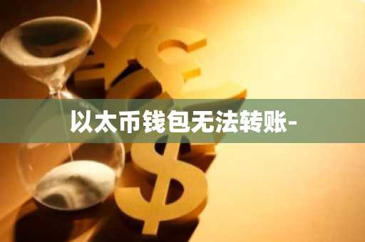以太币钱包无法转账-