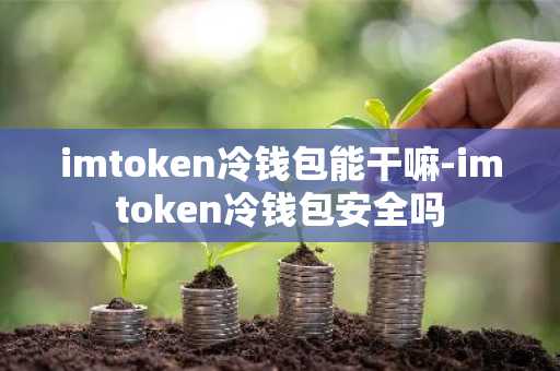 imtoken冷钱包能干嘛-imtoken冷钱包安全吗