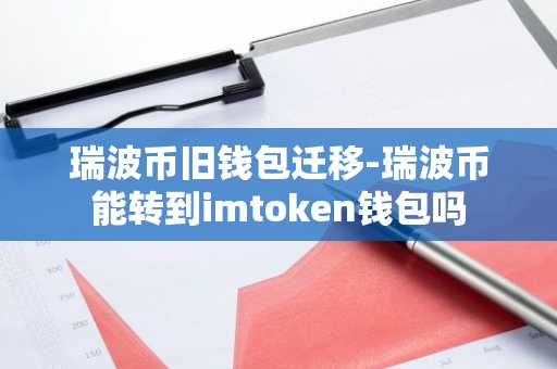 瑞波币旧钱包迁移-瑞波币能转到imtoken钱包吗