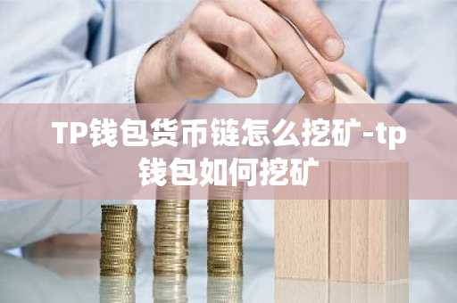 TP钱包货币链怎么挖矿-tp钱包如何挖矿
