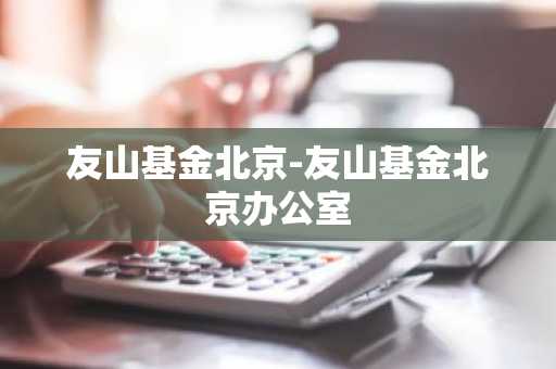 友山基金北京-友山基金北京办公室
